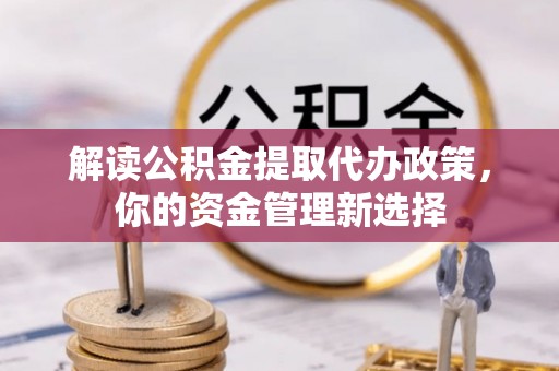 上栗解读公积金提取代办政策，你的资金管理新选择
