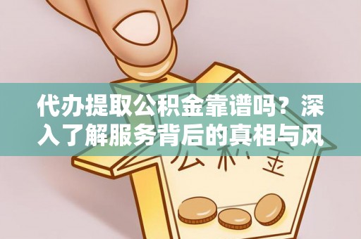 上栗代办提取公积金靠谱吗？深入了解服务背后的真相与风险