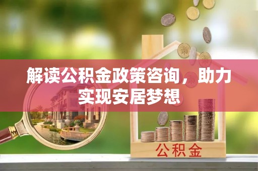 上栗解读公积金政策咨询，助力实现安居梦想