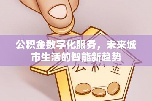 上栗公积金数字化服务，未来城市生活的智能新趋势