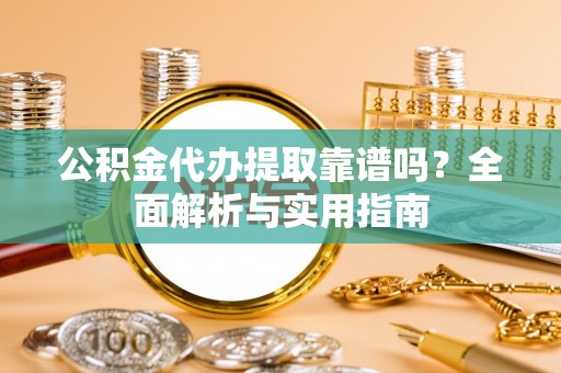 上栗公积金代办提取靠谱吗？全面解析与实用指南