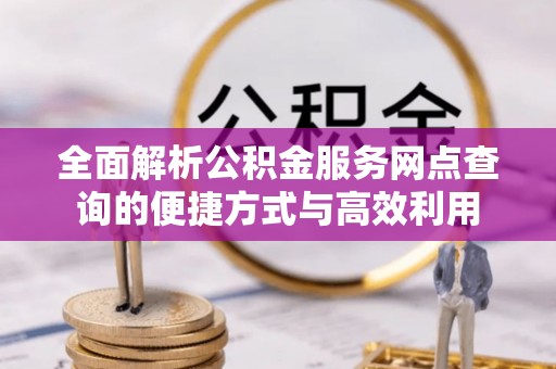 上栗全面解析公积金服务网点查询的便捷方式与高效利用