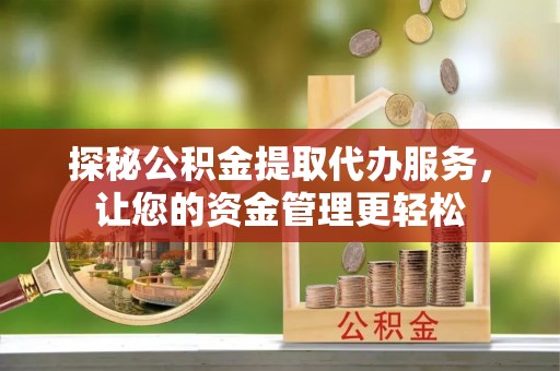 上栗探秘公积金提取代办服务，让您的资金管理更轻松