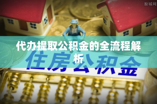 上栗代办提取公积金的全流程解析