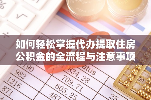 上栗如何轻松掌握代办提取住房公积金的全流程与注意事项