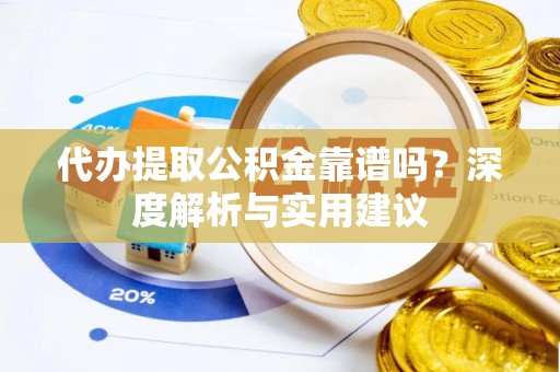 上栗代办提取公积金靠谱吗？深度解析与实用建议