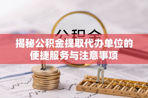 上栗揭秘公积金提取代办单位的便捷服务与注意事项