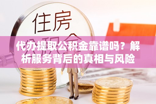 上栗代办提取公积金靠谱吗？解析服务背后的真相与风险
