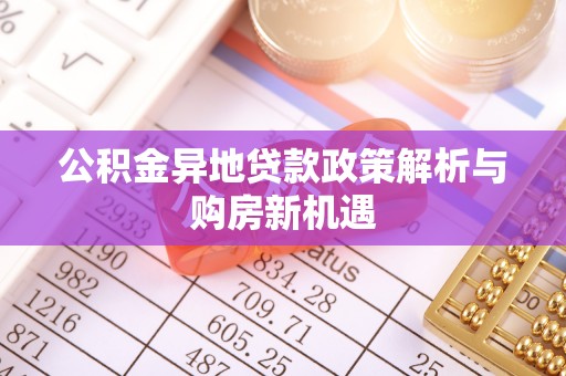 上栗公积金异地贷款政策解析与购房新机遇