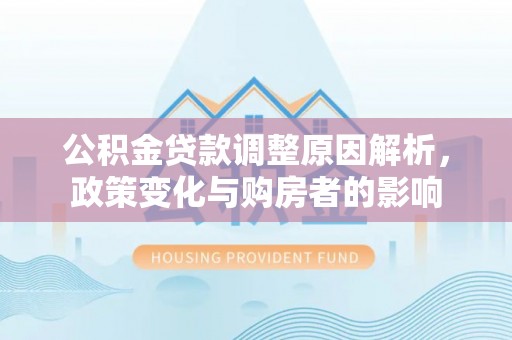 上栗公积金贷款调整原因解析，政策变化与购房者的影响