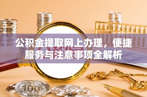 上栗公积金提取网上办理，便捷服务与注意事项全解析