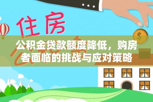 上栗公积金贷款额度降低，购房者面临的挑战与应对策略