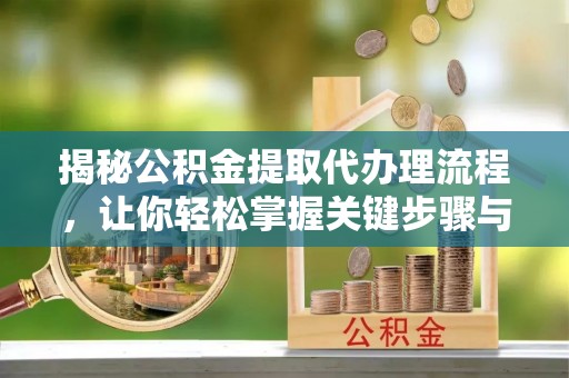 上栗揭秘公积金提取代办理流程，让你轻松掌握关键步骤与注意事项