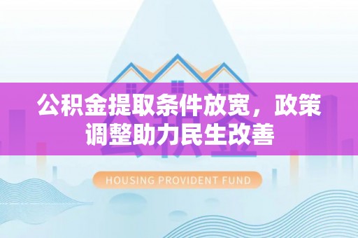 上栗公积金提取条件放宽，政策调整助力民生改善