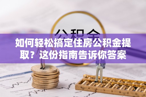 上栗如何轻松搞定住房公积金提取？这份指南告诉你答案