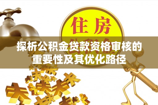 上栗探析公积金贷款资格审核的重要性及其优化路径