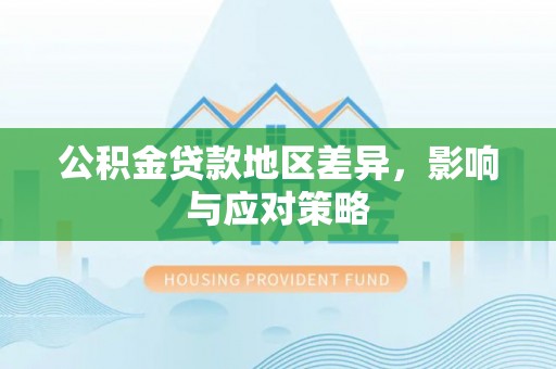 上栗公积金贷款地区差异，影响与应对策略