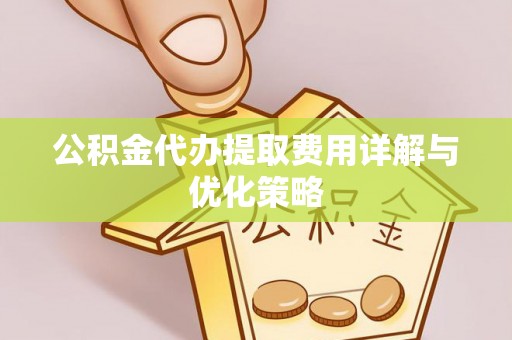上栗公积金代办提取费用详解与优化策略