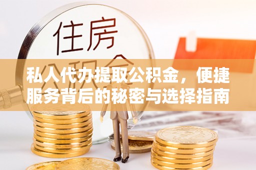 上栗私人代办提取公积金，便捷服务背后的秘密与选择指南