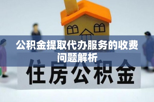 上栗公积金提取代办服务的收费问题解析