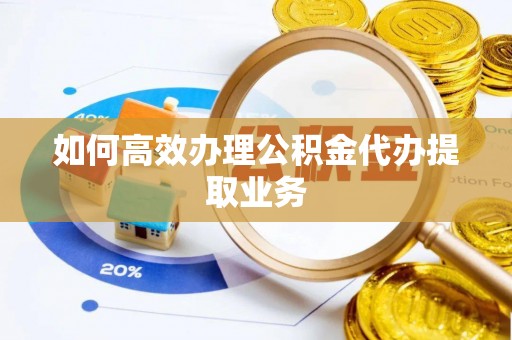 上栗如何高效办理公积金代办提取业务