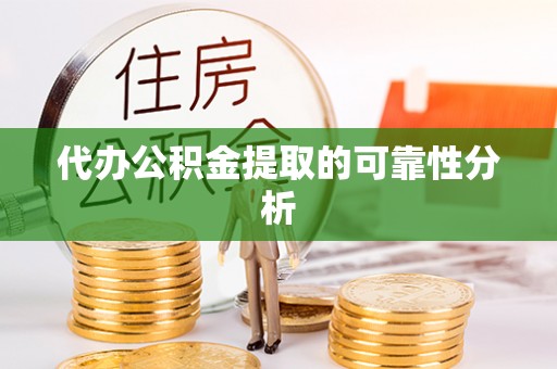上栗代办公积金提取的可靠性分析